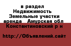  в раздел : Недвижимость » Земельные участки аренда . Амурская обл.,Константиновский р-н